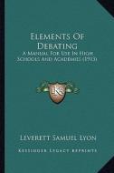 Elements of Debating: A Manual for Use in High Schools and Academies (1913) di Leverett Samuel Lyon edito da Kessinger Publishing