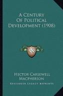 A Century of Political Development (1908) di Hector Carsewell MacPherson edito da Kessinger Publishing