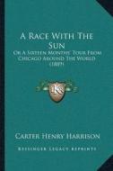 A Race with the Sun: Or a Sixteen Monthsa Acentsacentsa A-Acentsa Acents Tour from Chicago Around the World (1889) di Carter Henry Harrison edito da Kessinger Publishing