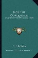 Jack the Conqueror: Or Difficulties Overcome (1869) di C. E. Bowen edito da Kessinger Publishing