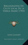 Bibliographie Du Culte Local de La Vierge Marie (1903) di Leon Clugnet edito da Kessinger Publishing