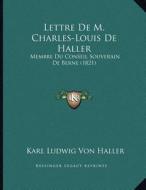 Lettre de M. Charles-Louis de Haller: Membre Du Conseil Souverain de Berne (1821) di Karl Ludwig Von Haller edito da Kessinger Publishing
