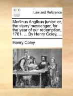 Merlinus Anglicus Junior: Or, The Starry Messenger, For The Year Of Our Redemption, 1761. ... By Henry Coley, ... di Henry Coley edito da Gale Ecco, Print Editions