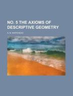 No. 5 The Axioms Of Descriptive Geometry di United States Congress Senate, A N Whitehead edito da Rarebooksclub.com