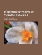 Incidents of Travel in Yucatan Volume 1; In Two Volumes di John Lloyd Stephens edito da Rarebooksclub.com