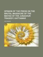 Opinion Of The Press On The Brutal Massacre Of The Maiyas Of The Junaghur Tragedy, Kattiawar di Kathiawar edito da General Books Llc