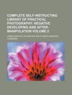 Complete Self-Instructing Library of Practical Photography Volume 2; Negative Developing and After-Manipulation di James Boniface Schriever edito da Rarebooksclub.com