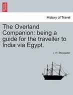 The Overland Companion: being a guide for the traveller to India via Egypt. di J. H. Stocqueler edito da British Library, Historical Print Editions