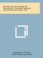 Report of the Board of Engineers, Transbay Bridge, San Francisco, May, 1927 di Arthur N. Talbot, John Debo Galloway, Robert Ridgeway edito da Literary Licensing, LLC