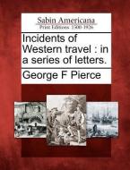 Incidents of Western Travel: In a Series of Letters. di George F. Pierce edito da GALE ECCO SABIN AMERICANA