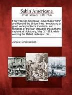 Four Years in Secessia: Adventures Within and Beyond the Union Lines: Embracing a Great Variety of Facts, Incidents, and di Junius Henri Browne edito da GALE ECCO SABIN AMERICANA