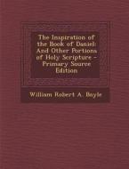 Inspiration of the Book of Daniel: And Other Portions of Holy Scripture di William Robert a. Boyle edito da Nabu Press