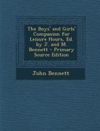 The Boys' and Girls' Companion for Leisure Hours, Ed. by J. and M. Bennett - Primary Source Edition di John Bennett edito da Nabu Press