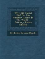 Why Did Christ Die? or: The Greatest Theme in the World di Frederick Edward Marsh edito da Nabu Press