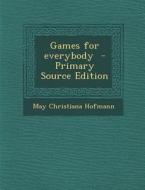 Games for Everybody - Primary Source Edition di May Christiana Hofmann edito da Nabu Press