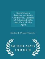 Geriatrics; A Treatise On Senile Conditions, Diseases Of Advanced Life, And Care Of The Aged - Scholar's Choice Edition di Malford Wilcox Thewlis edito da Scholar's Choice