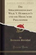 Die Sprachwissenschaft Wilh. V. Humboldt's Und Die Hegel'sche Philosophie (classic Reprint) di Heymann Steinthal edito da Forgotten Books