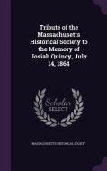Tribute Of The Massachusetts Historical Society To The Memory Of Josiah Quincy, July 14, 1864 edito da Palala Press