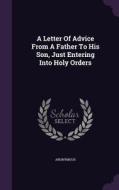 A Letter Of Advice From A Father To His Son, Just Entering Into Holy Orders di Anonymous edito da Palala Press