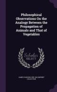 Philosophical Observations On The Analogy Between The Propagation Of Animals And That Of Vegetables di James Parsons, Pre-1801 Imprint Collection edito da Palala Press