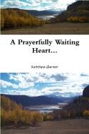 A Prayerfully Waiting Heart... di Katelynn Harner edito da Lulu.com