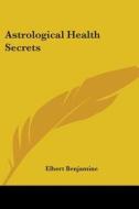 Astrological Health Secrets di Elbert Benjamine edito da Kessinger Publishing