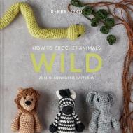 How to Crochet Animals: Wild: 25 Mini Menagerie Patterns di Kerry Lord edito da LARK BOOKS