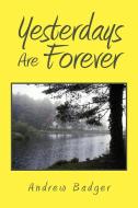 Yesterdays Are Forever di Andrew Badger edito da Xlibris
