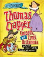 Thomas Crapper, Corsets, and Cruel Britannia: A Grim History of the Vexing Victorians! di Peter Hepplewhite edito da Gareth Stevens Publishing