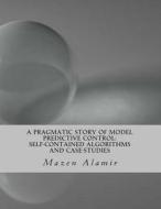A Pragmatic Story of Model Predictive Control: Self-Contained Algorithms and Case-Studies di Mazen Alamir edito da Createspace