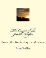 The Origin of the Jewish People: From the Beginning to Abraham di Sam Gueller edito da Createspace