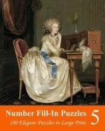 Number Fill-In Puzzles 5: 100 Elegant Puzzles in Large Print di Puzzlefast edito da Createspace