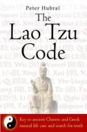 The Lao Tzu Code: Key to Ancient Chinese and Greek Natural Life Care and Search for Truth di Peter Hubral edito da Createspace