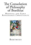 The Consolation of Philosophy of Boethius: Medieval and Early Renaissance Christianity di Boethius edito da Createspace