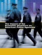 The Impact of the Economic Downturn on American Police Agencies di U. S. Department of Justice edito da Createspace