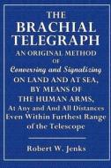 The Brachial Telegraph: An Original Way of Coversing and Signalizing on Land and at Sea by Means of Human Arms at Any and All Distances, Even di Robert W. Jenks edito da Createspace
