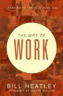 The Gift of Work di Bill Heatley edito da NavPress Publishing Group