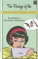 The Revenge of the Radioactive Lady di Elizabeth Stuckey-French edito da CTR POINT PUB (ME)
