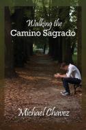 Walking the Camino Sagrado di Michael Chavez edito da REGAL CREST ENTERPRISES LLC