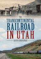 The Transcontinental Railroad in Utah di Kathy Kirkpatrick edito da AMER THROUGH TIME