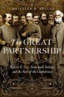 The Great Partnership: Robert E. Lee, Stonewall Jackson, and the Fate of the Confederacy di Christian B. Keller edito da PEGASUS BOOKS