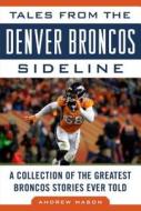 Tales from the Denver Broncos Sideline di Andrew Mason edito da Sports Publishing LLC