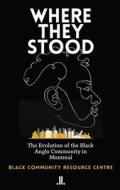 Where They Stood: The Evolution of the Black Anglo Community in Montreal di Black Community Resource Centre edito da LINDA LEITH PUB