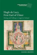Hugh de Lacy, First Earl of Ulster - Rising and Falling in Angevin Ireland di Daniel Brown edito da Boydell Press