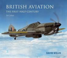 BRITISH AVIATION THE FIRST HALF CENTURY di DAVID WILLIS edito da PEN & SWORD BOOKS
