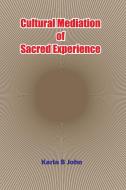 Cultural Mediation of Sacred Experience di Karla B John edito da Tara Books