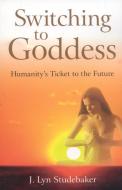 Switching to Goddess: Humanity's Ticket to the Future di Jeri Lyn Studebaker edito da JOHN HUNT PUB