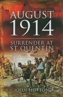 August 1914: Surrender at St Quentin di John Hutton edito da PEN & SWORD MILITARY
