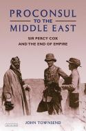 Proconsul to the Middle East: Sir Percy Cox and the End of Empire di John Townsend edito da PAPERBACKSHOP UK IMPORT
