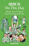 Celtic FC on This Day: History, Facts & Figures from Every Day of the Year di David Potter edito da PITCH PUB